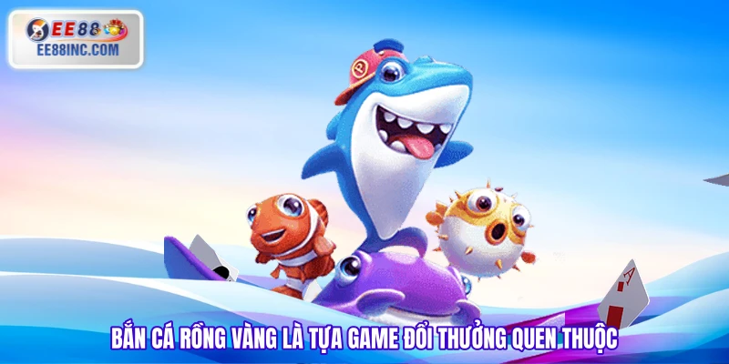 Bắn Cá Rồng Vàng là tựa game đổi thưởng quen thuộc