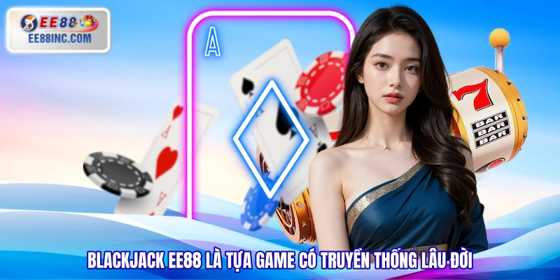 Blackjack EE88 là tựa game có truyền thống lâu đời