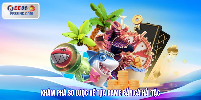 Khám phá sơ lược về tựa game Bắn Cá Hải Tặc