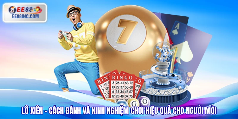 Lô Xiên – Cách Đánh Và Kinh Nghiệm Chơi Hiệu Quả Cho Người Mới  