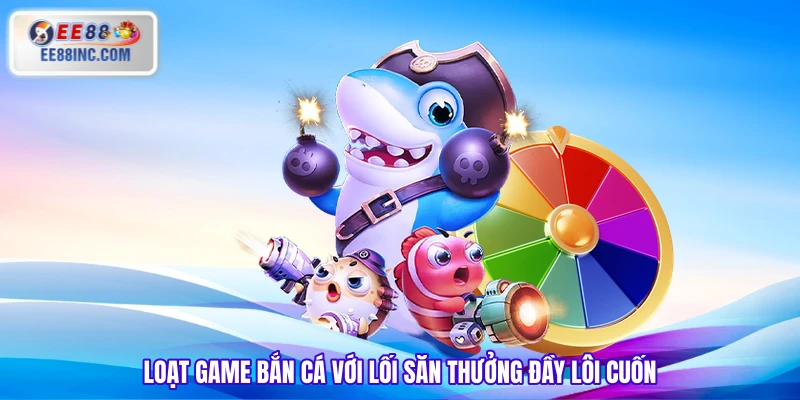 Loạt game bắn cá với lối săn thưởng đầy lôi cuốn