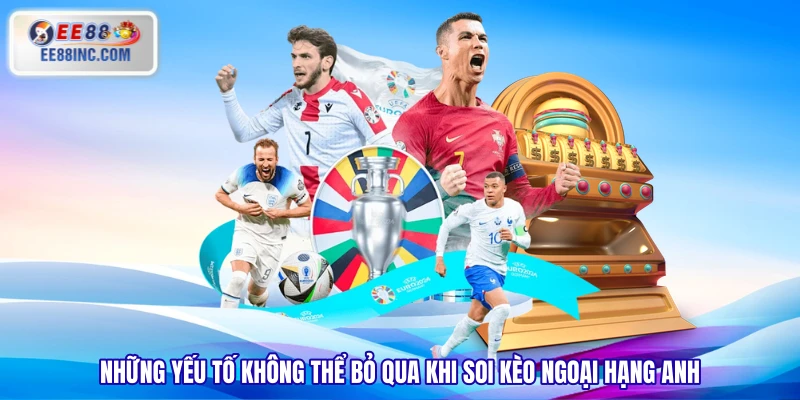 Những yếu tố không thể bỏ qua khi soi kèo Ngoại Hạng Anh