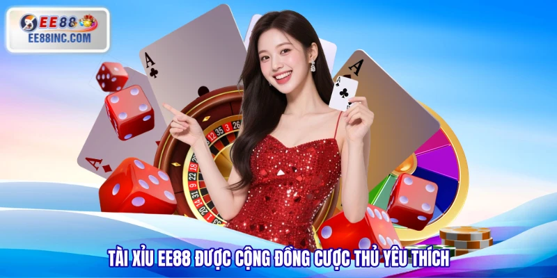 Tài Xỉu EE88 được cộng đồng cược thủ yêu thích