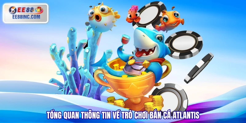 Tổng quan thông tin về trò chơi Bắn Cá Atlantis