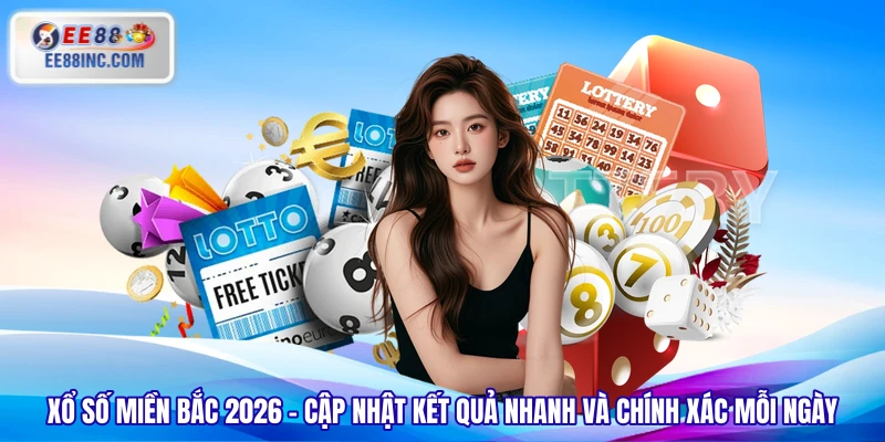 Xổ Số Miền Bắc 2026 – Cập Nhật Kết Quả Nhanh Và Chính Xác Mỗi Ngày 