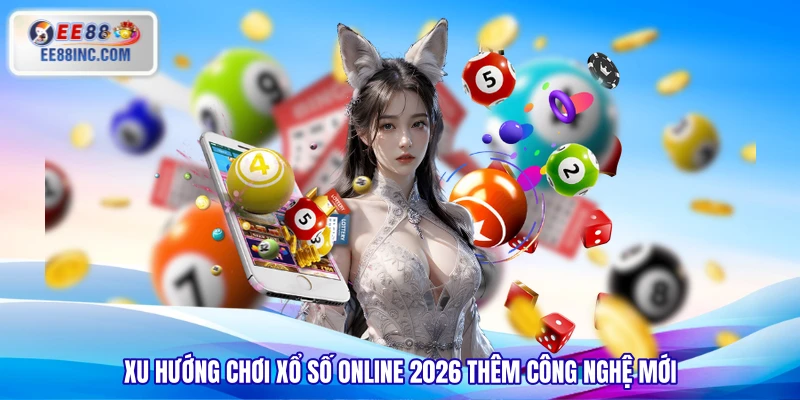 Xu hướng chơi xổ số online 2026 thêm công nghệ mới